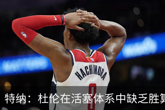 特纳：杜伦在活塞体系中缺乏胜算，尤其在坎宁安缺阵时