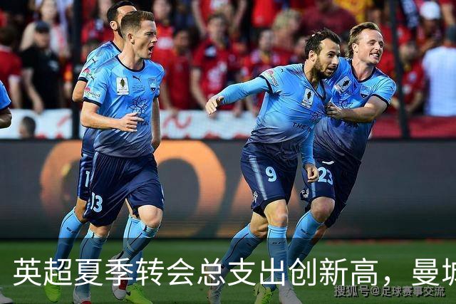 英超夏季转会总支出创新高，曼城领跑投入榜