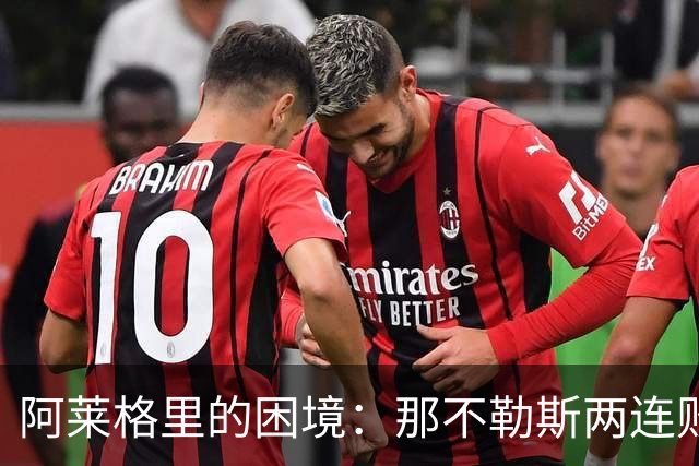 阿莱格里的困境：那不勒斯两连败跌至中游