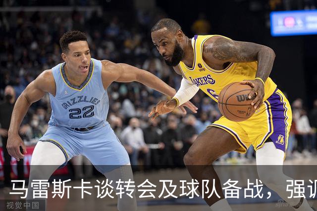 马雷斯卡谈转会及球队备战，强调球员表现重要性